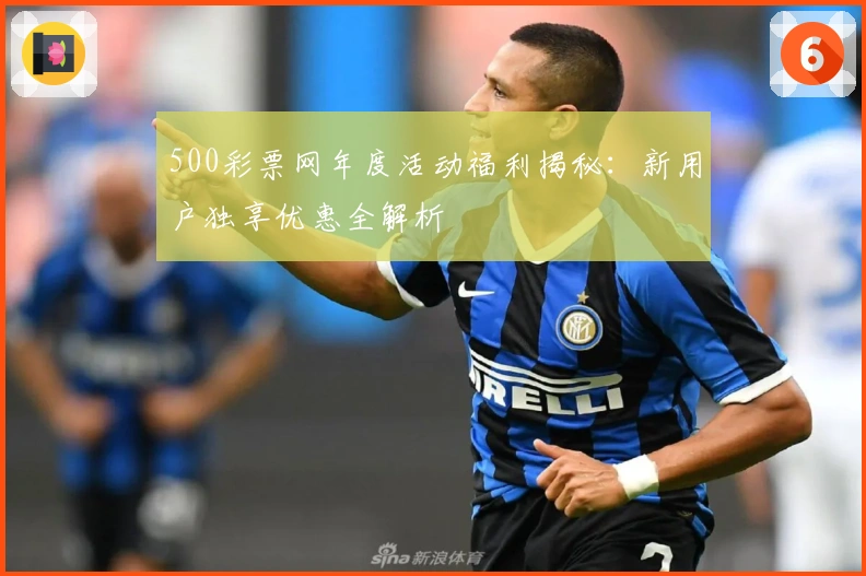 500彩票网年度活动福利揭秘：新用户独享优惠全解析