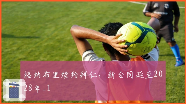 格纳布里续约拜仁，新合同延至2028年_1