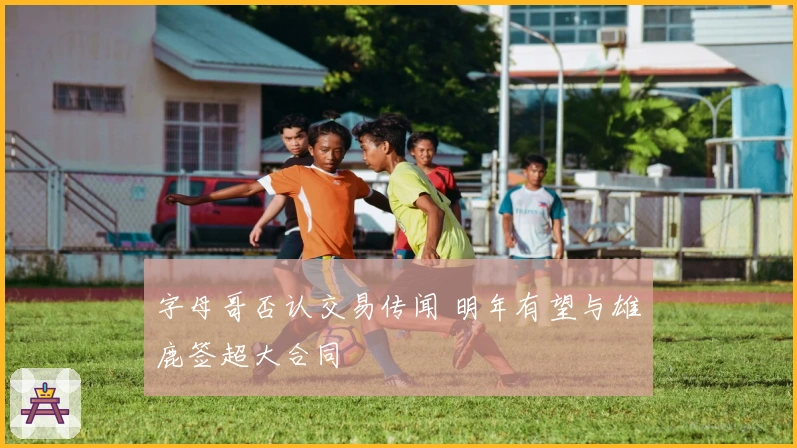 字母哥否认交易传闻 明年有望与雄鹿签超大合同