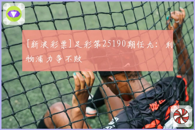 [新浪彩票]足彩第25190期任九：利物浦力争不败