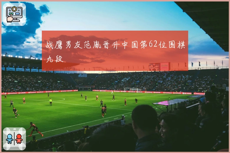 战鹰男友范胤晋升中国第62位围棋九段