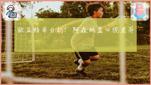 欧亚赔率分析：阿森纳盘口现差异