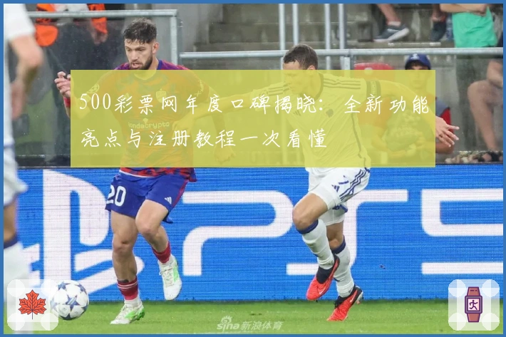 500彩票网年度口碑揭晓：全新功能亮点与注册教程一次看懂