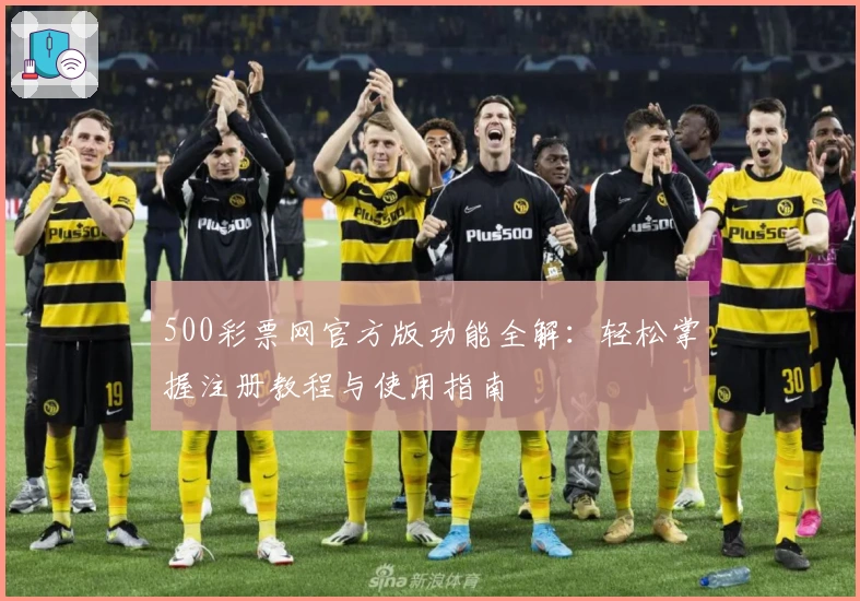 500彩票网官方版功能全解：轻松掌握注册教程与使用指南