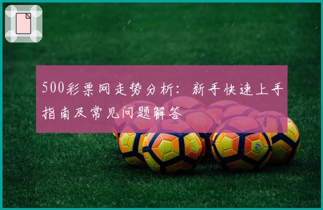 500彩票网走势分析：新手快速上手指南及常见问题解答