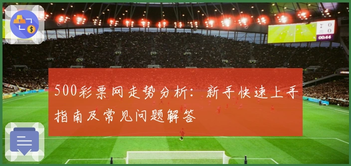 500彩票网走势分析：新手快速上手指南及常见问题解答