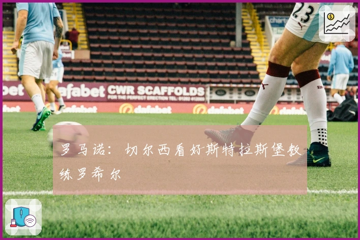 罗马诺：切尔西看好斯特拉斯堡教练罗希尔