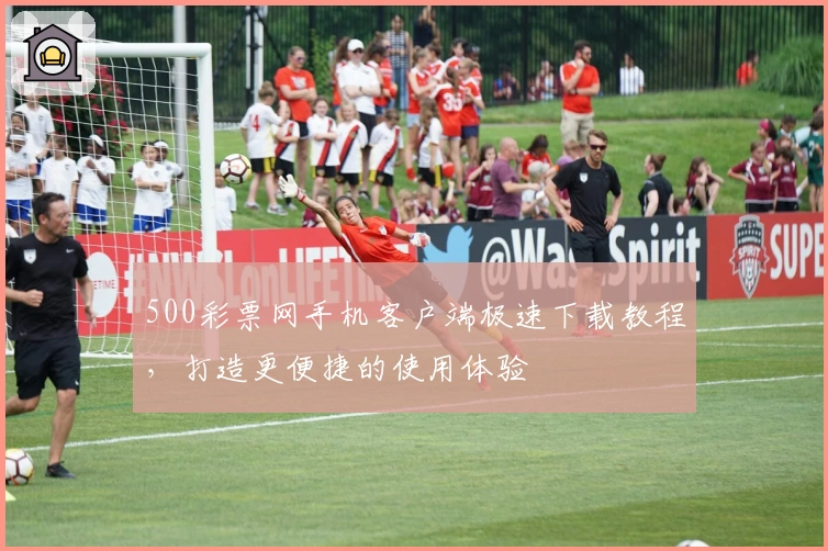 500彩票网手机客户端极速下载教程，打造更便捷的使用体验