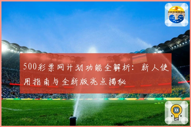 500彩票网计划功能全解析：新人使用指南与全新版亮点揭秘