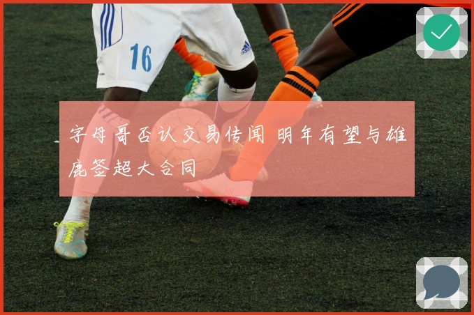 字母哥否认交易传闻 明年有望与雄鹿签超大合同