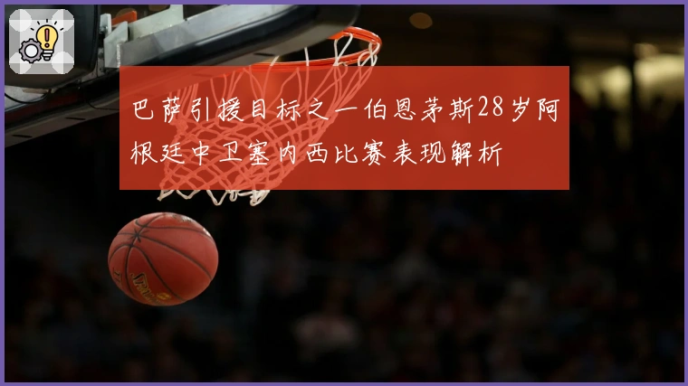 巴萨引援目标之一伯恩茅斯28岁阿根廷中卫塞内西比赛表现解析