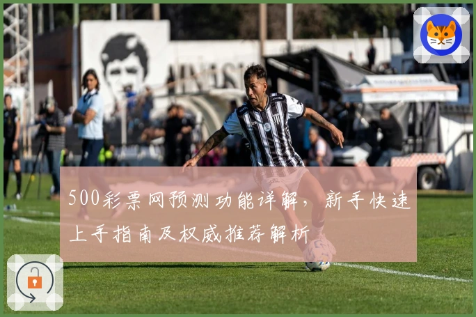 500彩票网预测功能详解，新手快速上手指南及权威推荐解析