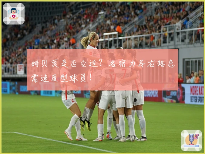 姆贝莫是否合适？名宿力荐右路急需速度型球员！