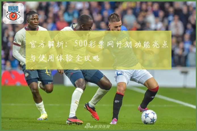 官方解析：500彩票网计划功能亮点与使用体验全攻略