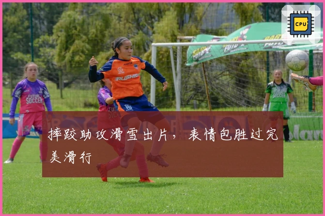 摔跤助攻滑雪出片，表情包胜过完美滑行