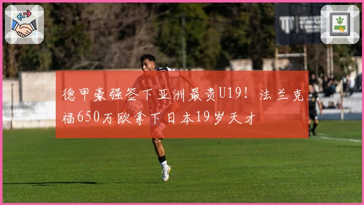 德甲豪强签下亚洲最贵U19！法兰克福650万欧拿下日本19岁天才