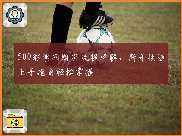 500彩票网购买流程详解，新手快速上手指南轻松掌握